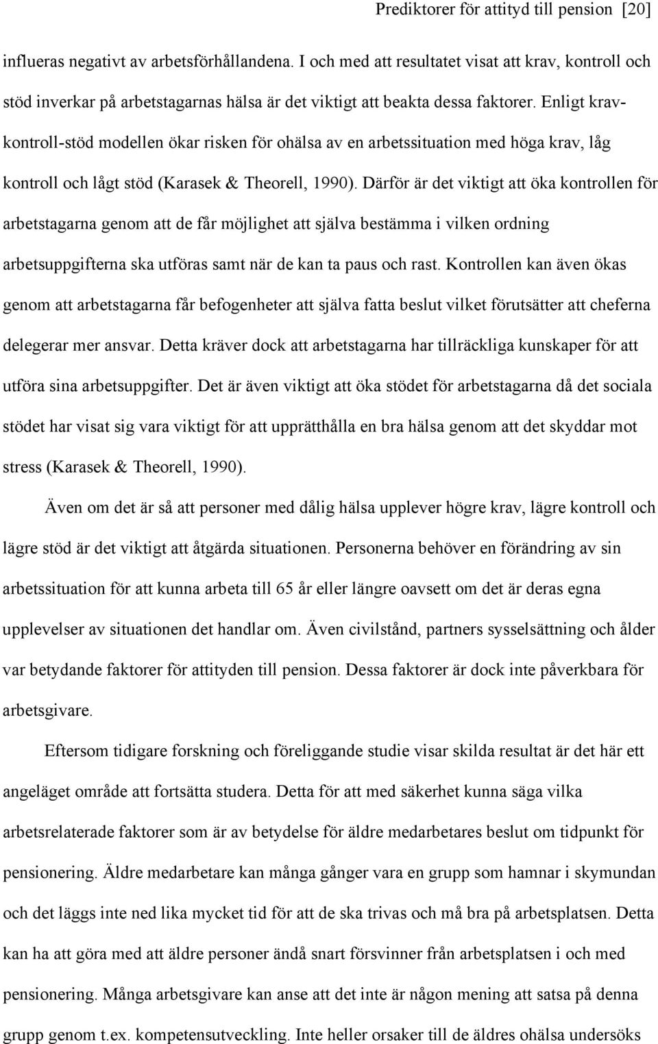 Enligt kravkontroll-stöd modellen ökar risken för ohälsa av en arbetssituation med höga krav, låg kontroll och lågt stöd (Karasek & Theorell, 1990).