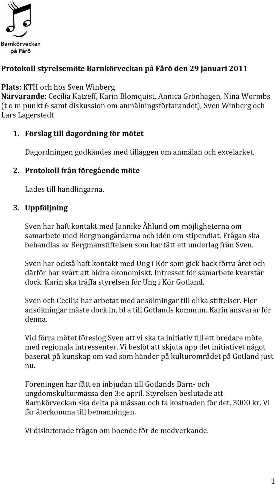 Protokoll från föregående möte Lades till handlingarna. 3. Uppföljning Sven har haft kontakt med Jannike Åhlund om möjligheterna om samarbete med Bergmangårdarna och idén om stipendiat.