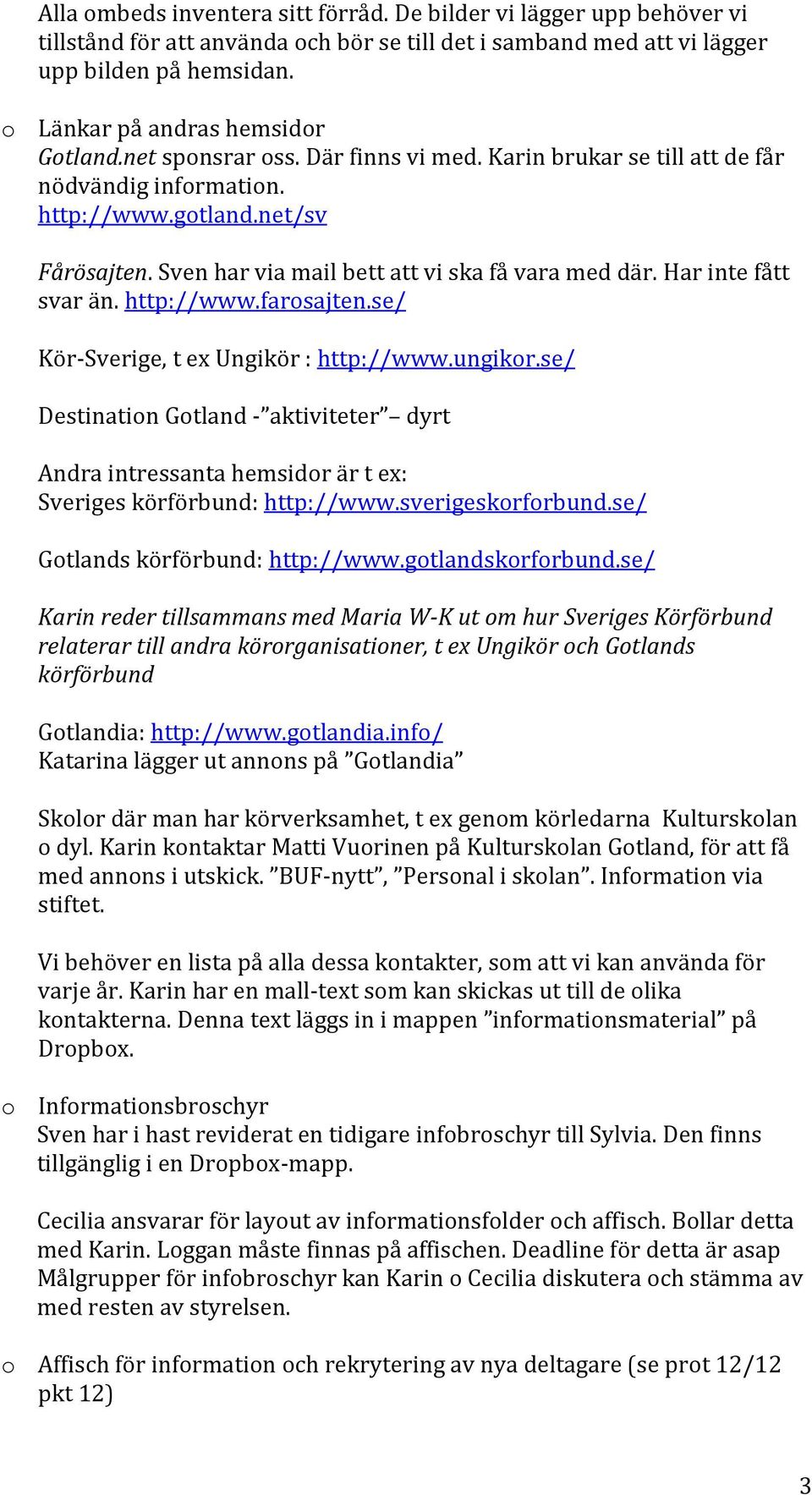 Sven har via mail bett att vi ska få vara med där. Har inte fått svar än. http://www.farosajten.se/ Kör-Sverige, t ex Ungikör : http://www.ungikor.