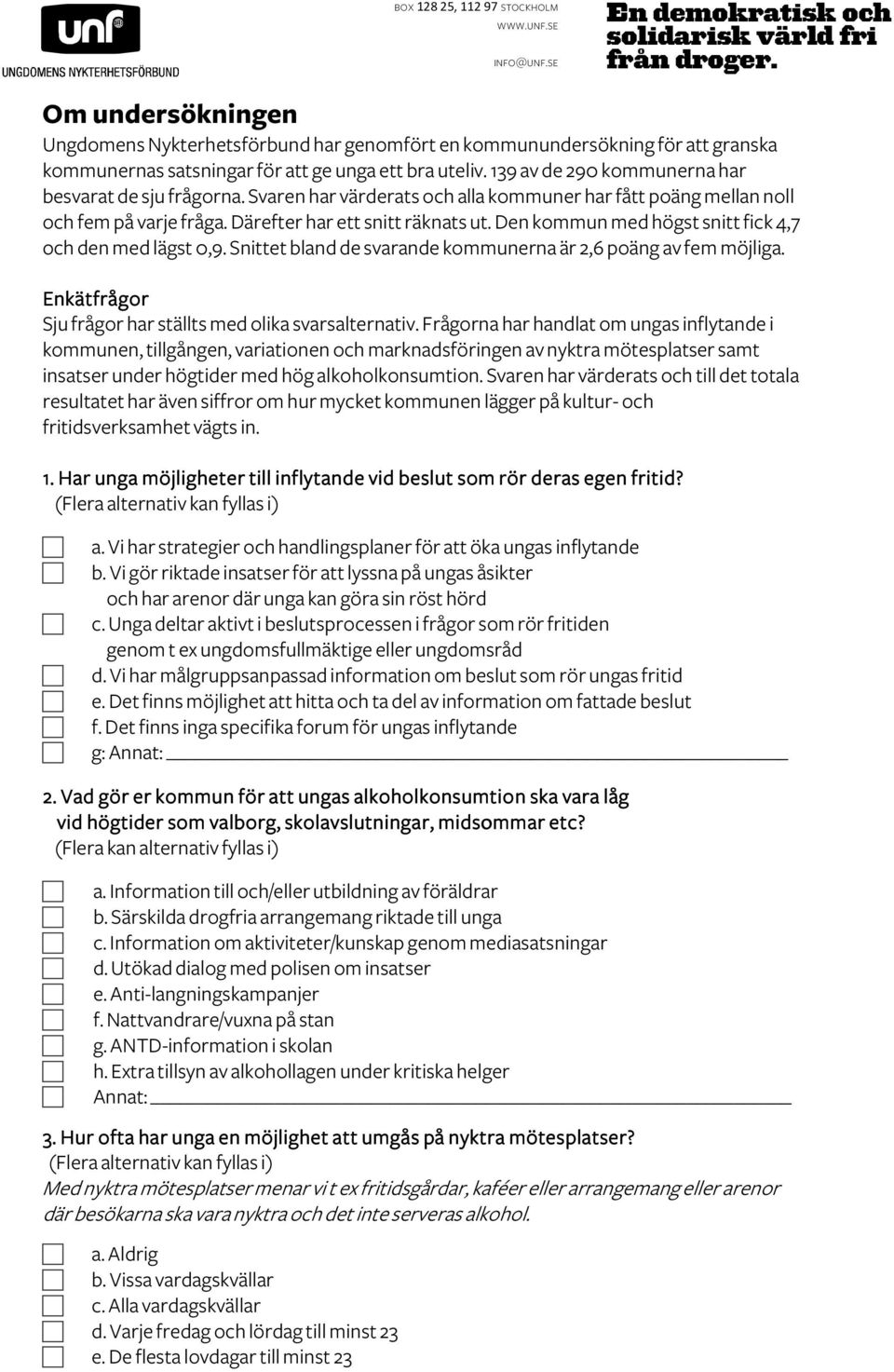 Den kommun med högst snitt fick 4,7 och den med lägst 0,9. Snittet bland de svarande kommunerna är 2,6 poäng av fem möjliga. Enkätfrågor Sju frågor har ställts med olika svarsalternativ.