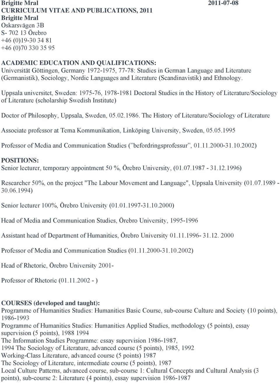 Uppsala universitet, Sweden: 1975-76, 1978-1981 Doctoral Studies in the History of Literature/Sociology of Literature (scholarship Swedish Institute) Doctor of Philosophy, Uppsala, Sweden, 05.02.1986.