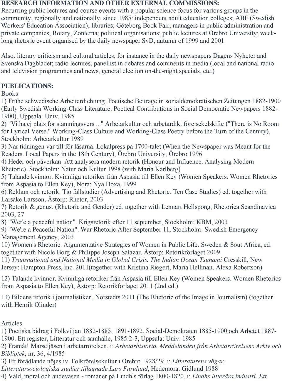 political organisations; public lectures at Örebro University; weeklong rhetoric event organised by the daily newspaper SvD, autumn of 1999 and 2001 Also: literary criticism and cultural articles,