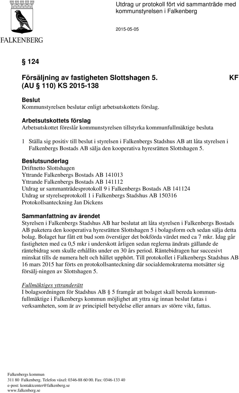 Arbetsutskottets förslag Arbetsutskottet föreslår kommunstyrelsen tillstyrka kommunfullmäktige besluta 1 Ställa sig positiv till beslut i styrelsen i Falkenbergs Stadshus AB att låta styrelsen i