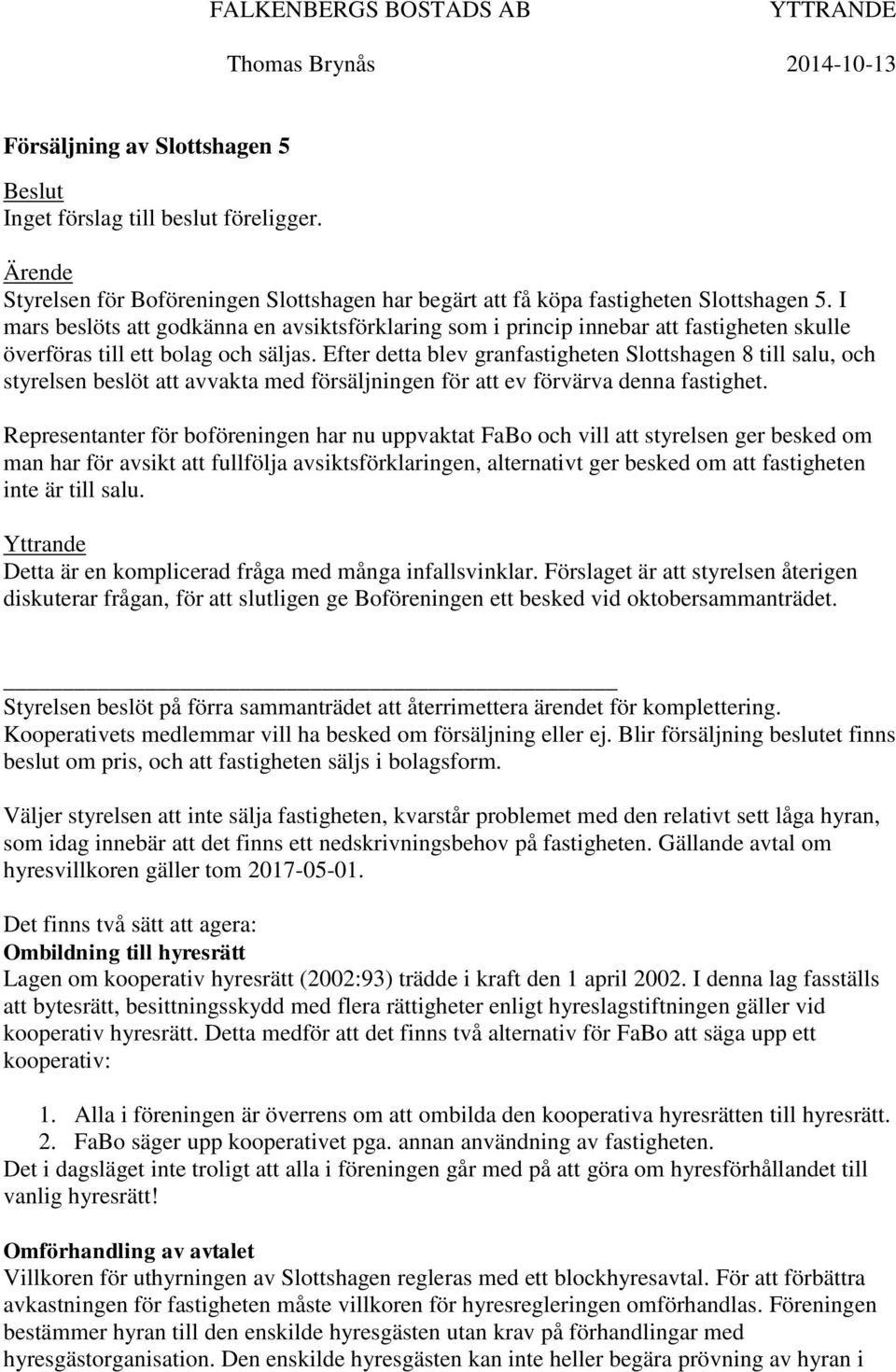 I mars beslöts att godkänna en avsiktsförklaring som i princip innebar att fastigheten skulle överföras till ett bolag och säljas.