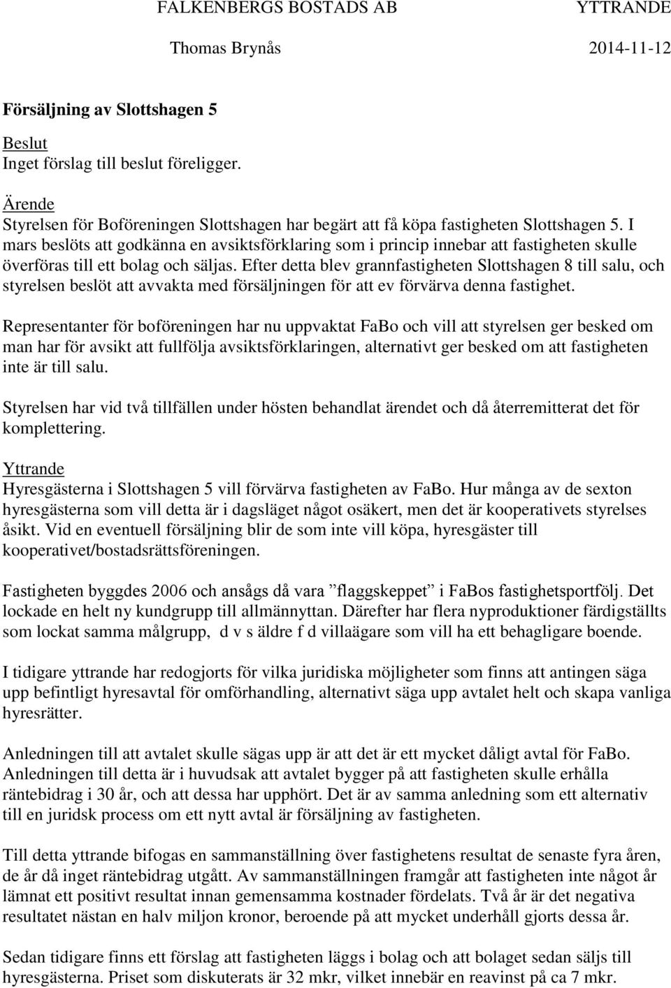 I mars beslöts att godkänna en avsiktsförklaring som i princip innebar att fastigheten skulle överföras till ett bolag och säljas.