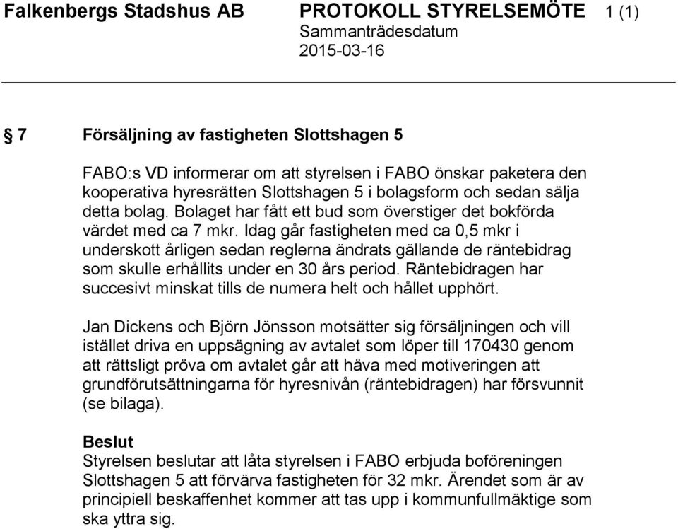 Idag går fastigheten med ca 0,5 mkr i underskott årligen sedan reglerna ändrats gällande de räntebidrag som skulle erhållits under en 30 års period.