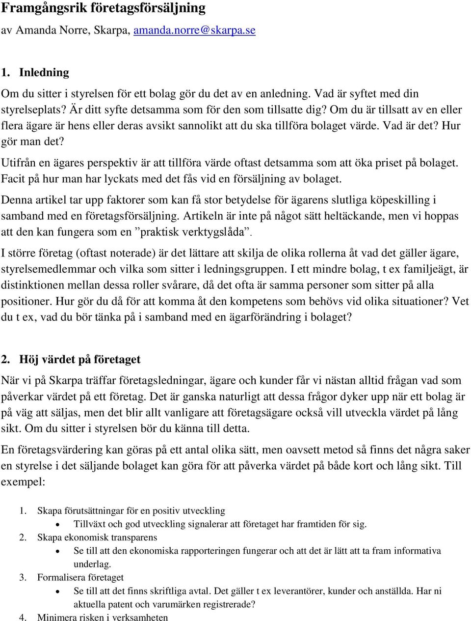 Utifrån en ägares perspektiv är att tillföra värde oftast detsamma som att öka priset på bolaget. Facit på hur man har lyckats med det fås vid en försäljning av bolaget.