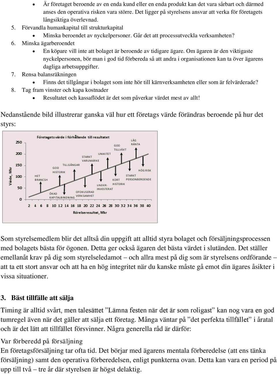 Går det att processutveckla verksamheten? 6. Minska ägarberoendet En köpare vill inte att bolaget är beroende av tidigare ägare.