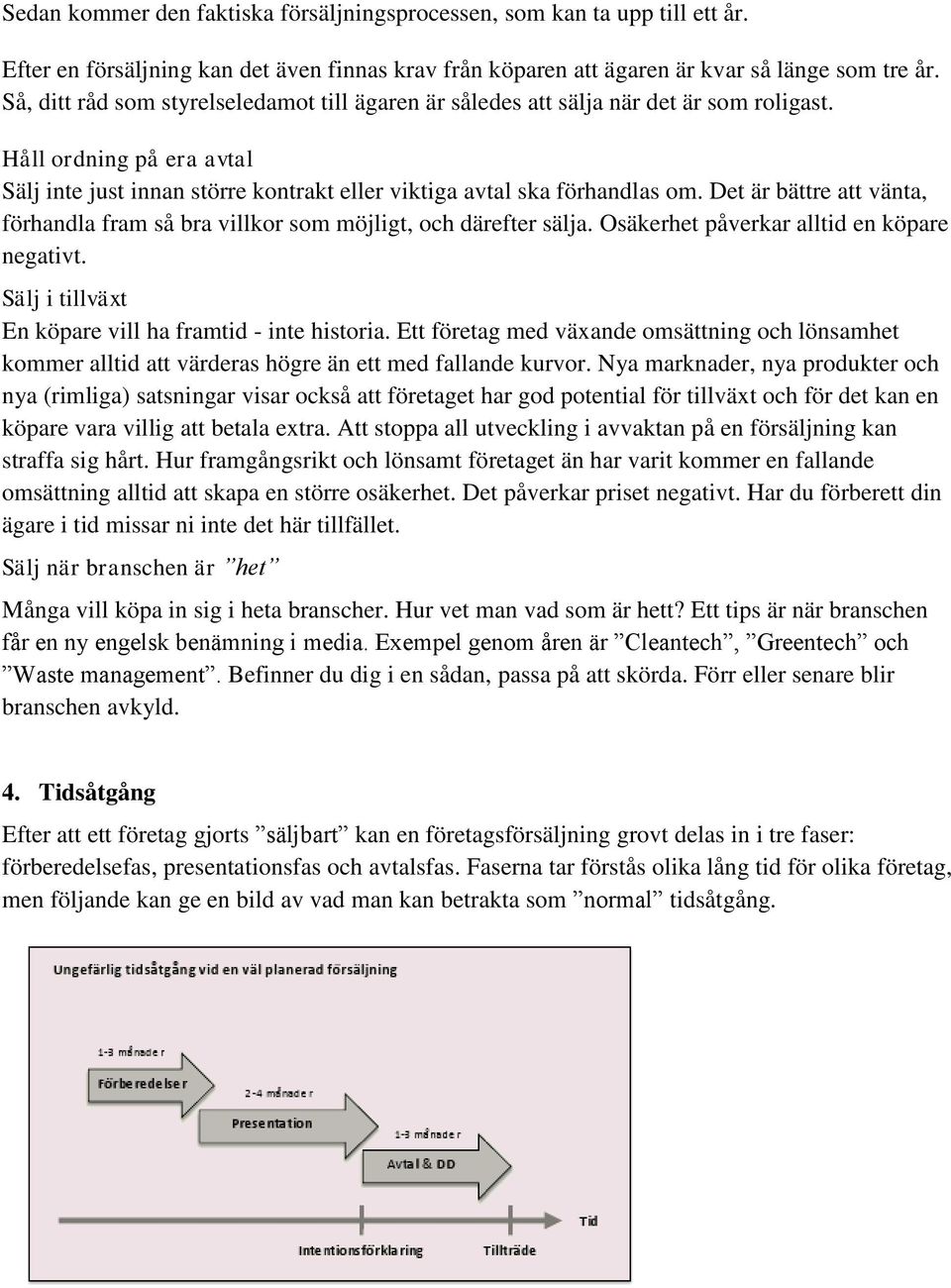 Det är bättre att vänta, förhandla fram så bra villkor som möjligt, och därefter sälja. Osäkerhet påverkar alltid en köpare negativt. Sälj i tillväxt En köpare vill ha framtid - inte historia.