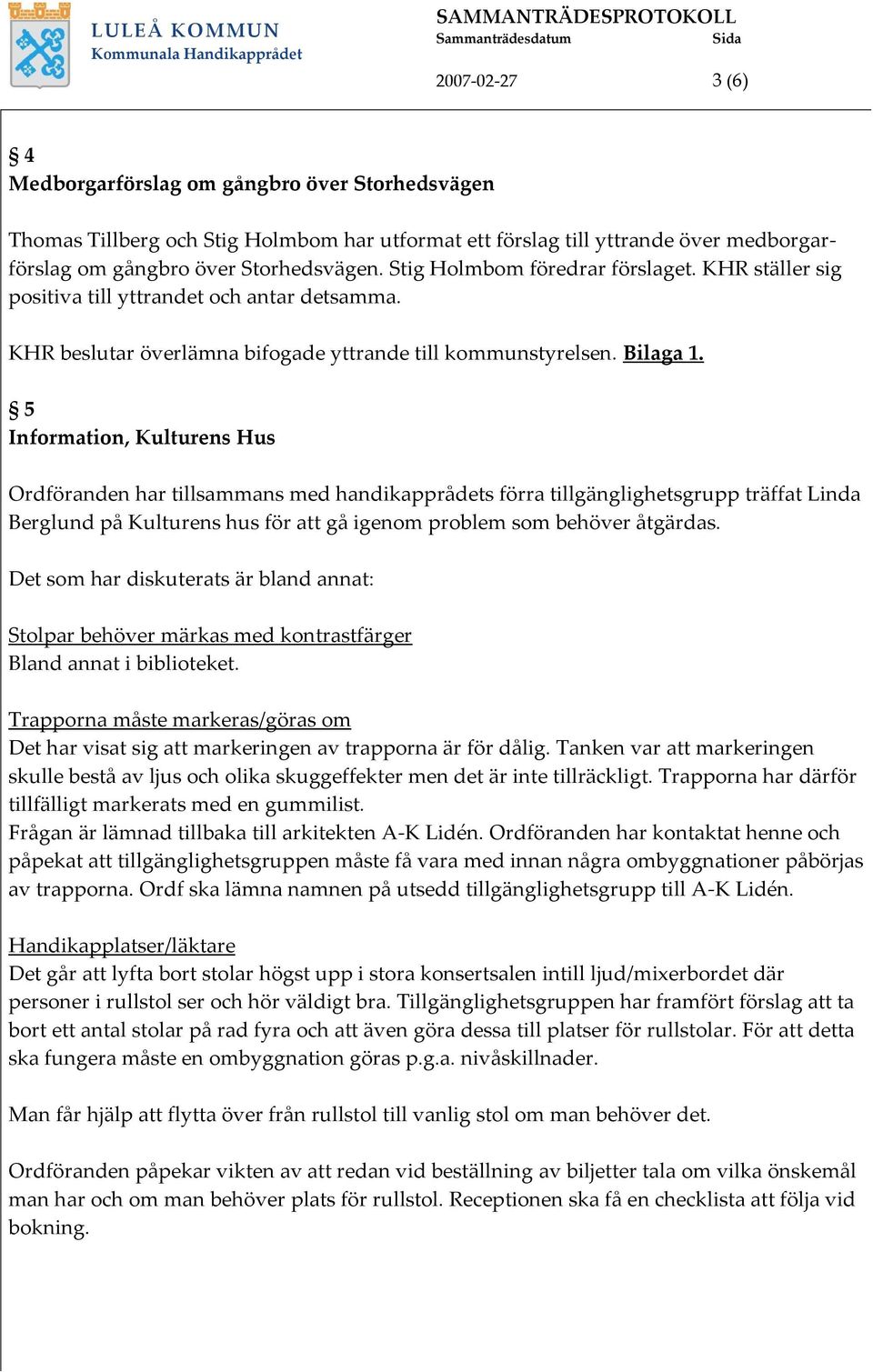 5 Information, Kulturens Hus Ordföranden har tillsammans med handikapprådets förra tillgänglighetsgrupp träffat Linda Berglund på Kulturens hus för att gå igenom problem som behöver åtgärdas.