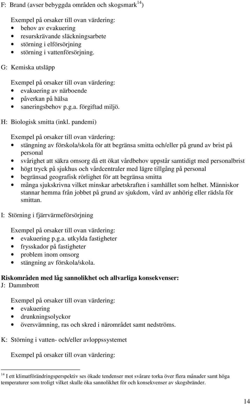 pandemi) Exempel på orsaker till ovan värdering: stängning av förskola/skola för att begränsa smitta och/eller på grund av brist på personal svårighet att säkra omsorg då ett ökat vårdbehov uppstår