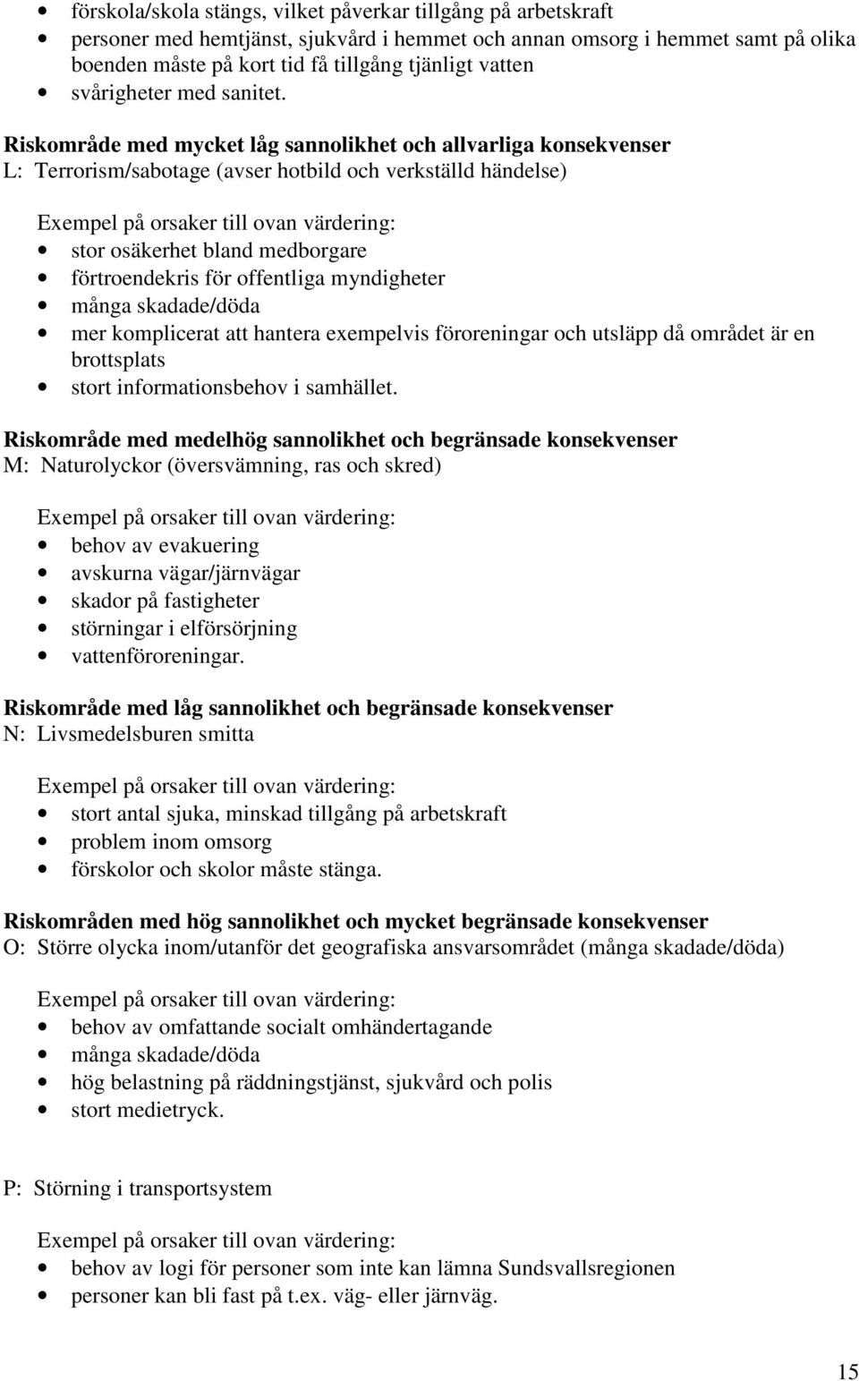 Riskområde med mycket låg sannolikhet och allvarliga konsekvenser L: Terrorism/sabotage (avser hotbild och verkställd händelse) Exempel på orsaker till ovan värdering: stor osäkerhet bland medborgare