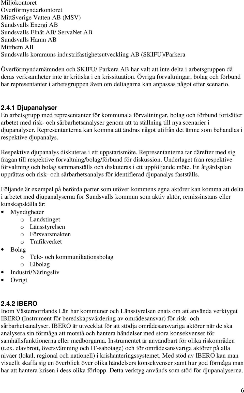 Övriga förvaltningar, bolag och förbund har representanter i arbetsgruppen även om deltagarna kan anpassas något efter scenario. 2.4.