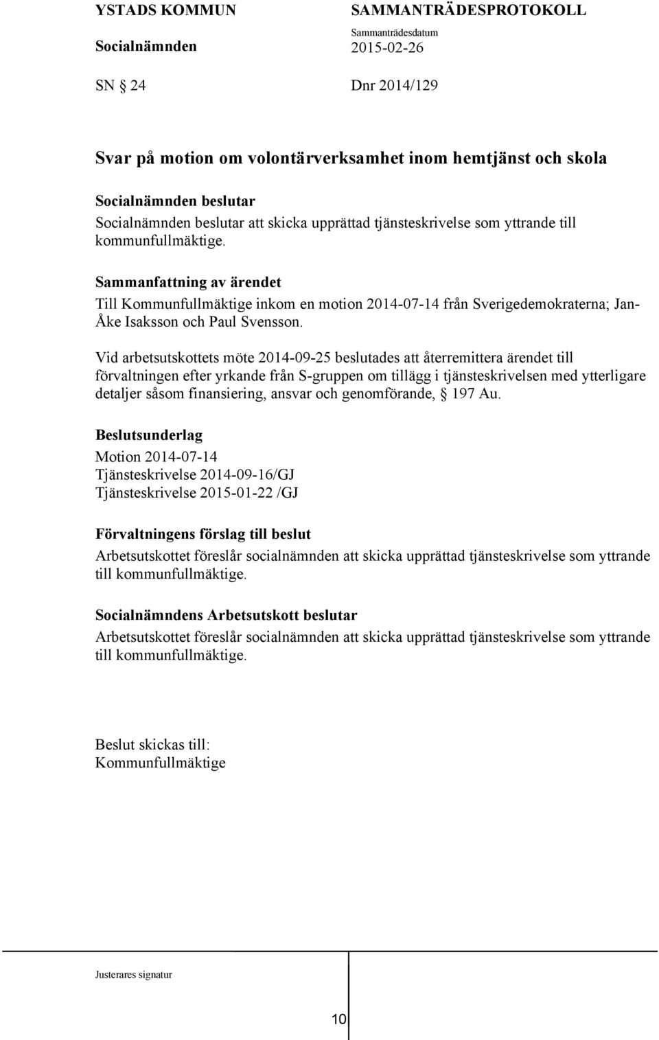 Vid arbetsutskottets möte 2014-09-25 beslutades att återremittera ärendet till förvaltningen efter yrkande från S-gruppen om tillägg i tjänsteskrivelsen med ytterligare detaljer såsom finansiering,