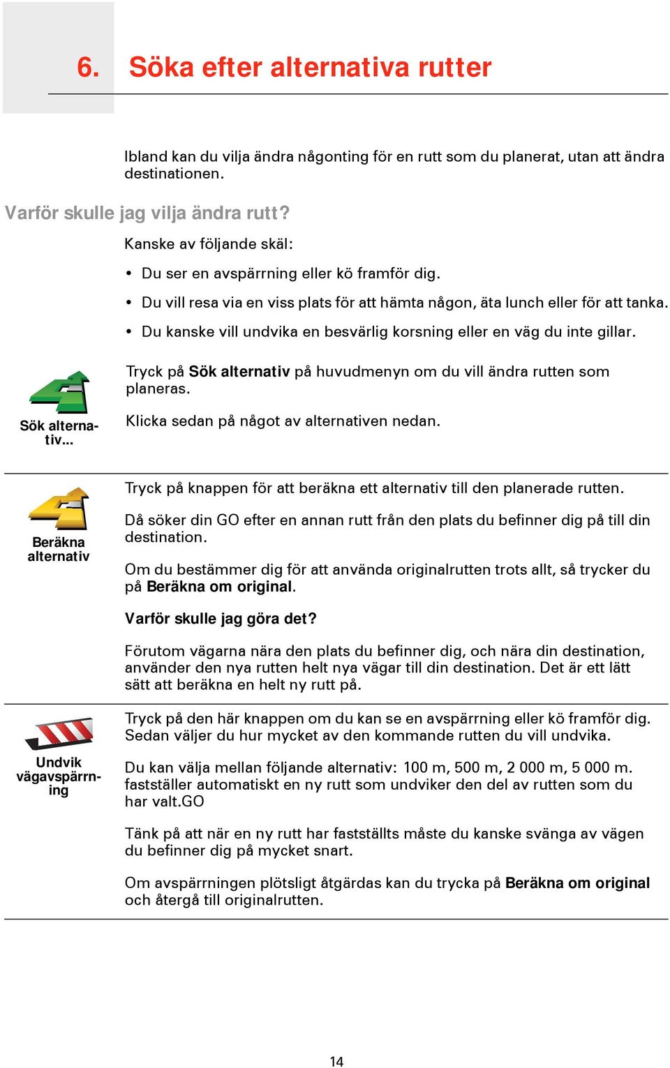 Du kanske vill undvika en besvärlig korsning eller en väg du inte gillar. Tryck på Sök alternativ på huvudmenyn om du vill ändra rutten som planeras. Sök alternativ... Klicka sedan på något av alternativen nedan.