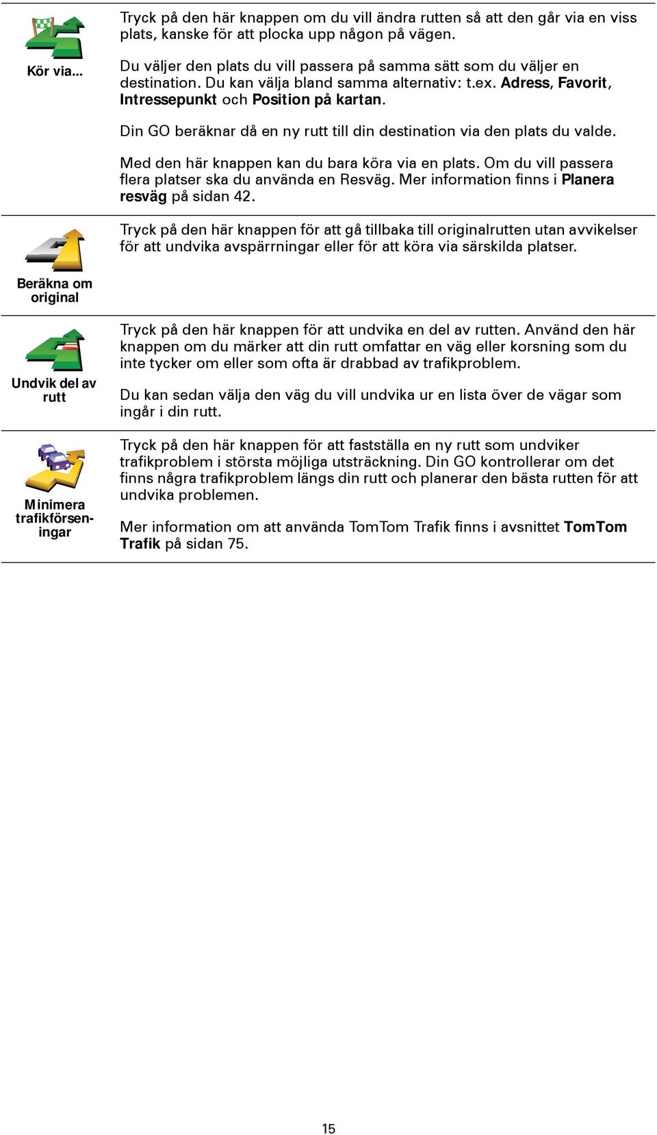 Din GO beräknar då en ny rutt till din destination via den plats du valde. Med den här knappen kan du bara köra via en plats. Om du vill passera flera platser ska du använda en Resväg.