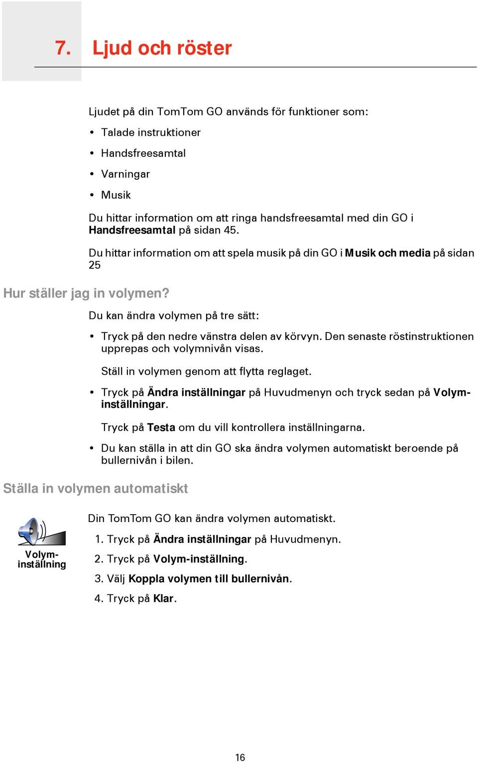 Du hittar information om att spela musik på din GO i Musik och media på sidan 25 Du kan ändra volymen på tre sätt: Tryck på den nedre vänstra delen av körvyn.