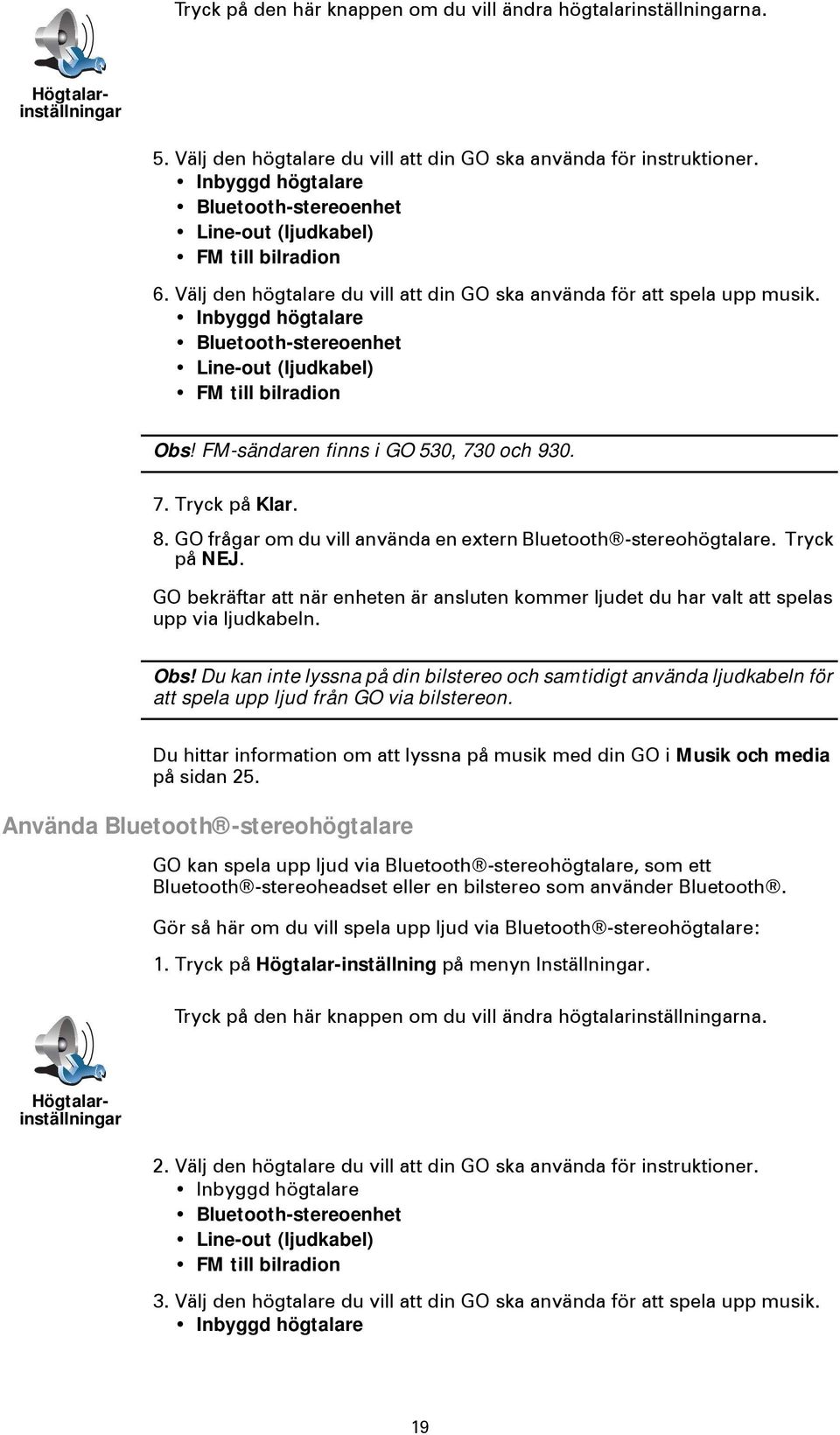 Inbyggd högtalare Bluetooth-stereoenhet Line-out (ljudkabel) FM till bilradion Obs! FM-sändaren finns i GO 530, 730 och 930. 7. Tryck på Klar. 8.