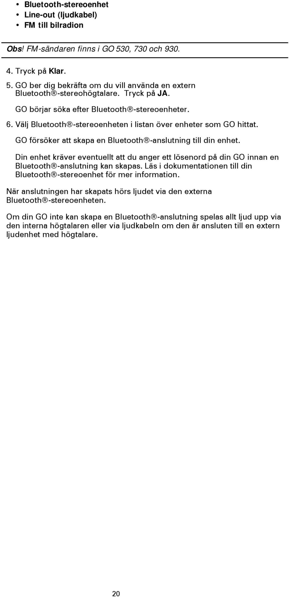 Din enhet kräver eventuellt att du anger ett lösenord på din GO innan en Bluetooth -anslutning kan skapas. Läs i dokumentationen till din Bluetooth -stereoenhet för mer information.