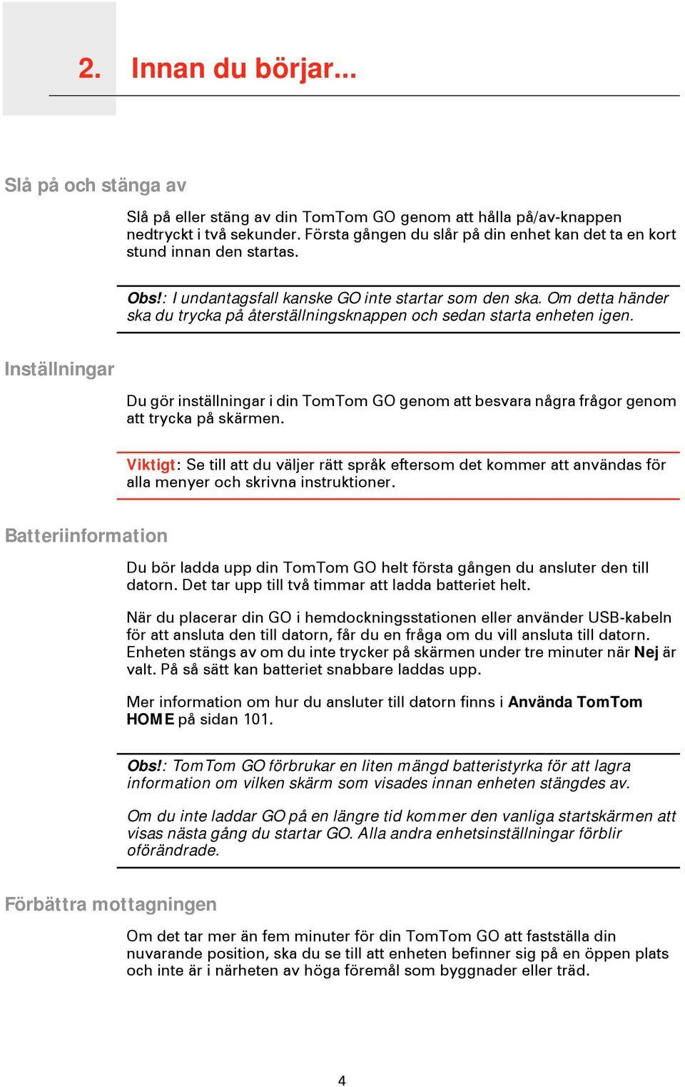 Om detta händer ska du trycka på återställningsknappen och sedan starta enheten igen. Inställningar Du gör inställningar i din TomTom GO genom att besvara några frågor genom att trycka på skärmen.