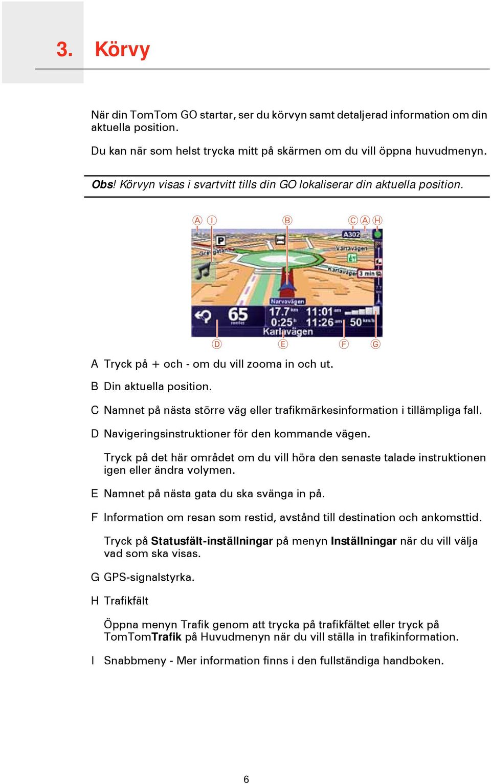 C Namnet på nästa större väg eller trafikmärkesinformation i tillämpliga fall. D Navigeringsinstruktioner för den kommande vägen.