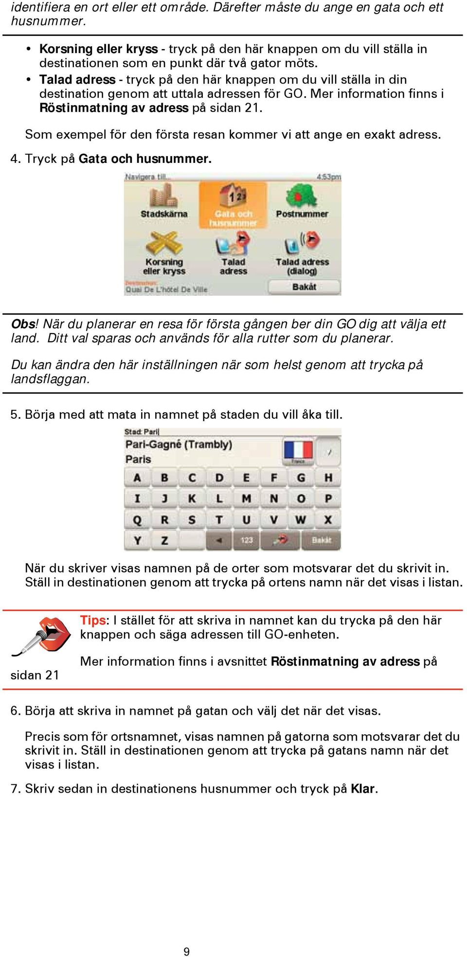 Talad adress - tryck på den här knappen om du vill ställa in din destination genom att uttala adressen för GO. Mer information finns i Röstinmatning av adress på sidan 21.