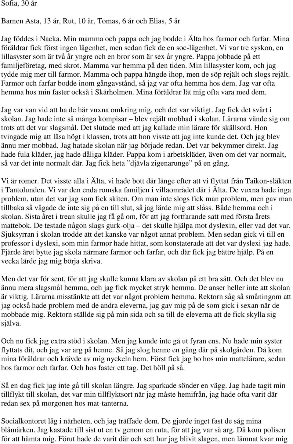 Pappa jobbade på ett familjeföretag, med skrot. Mamma var hemma på den tiden. Min lillasyster kom, och jag tydde mig mer till farmor. Mamma och pappa hängde ihop, men de söp rejält och slogs rejält.