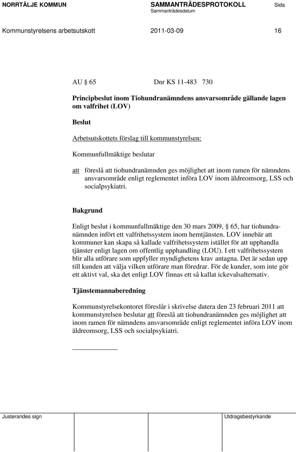 socialpsykiatri. Enligt beslut i kommunfullmäktige den 30 mars 2009, 65, har tiohundranämnden infört ett valfrihetssystem inom hemtjänsten.