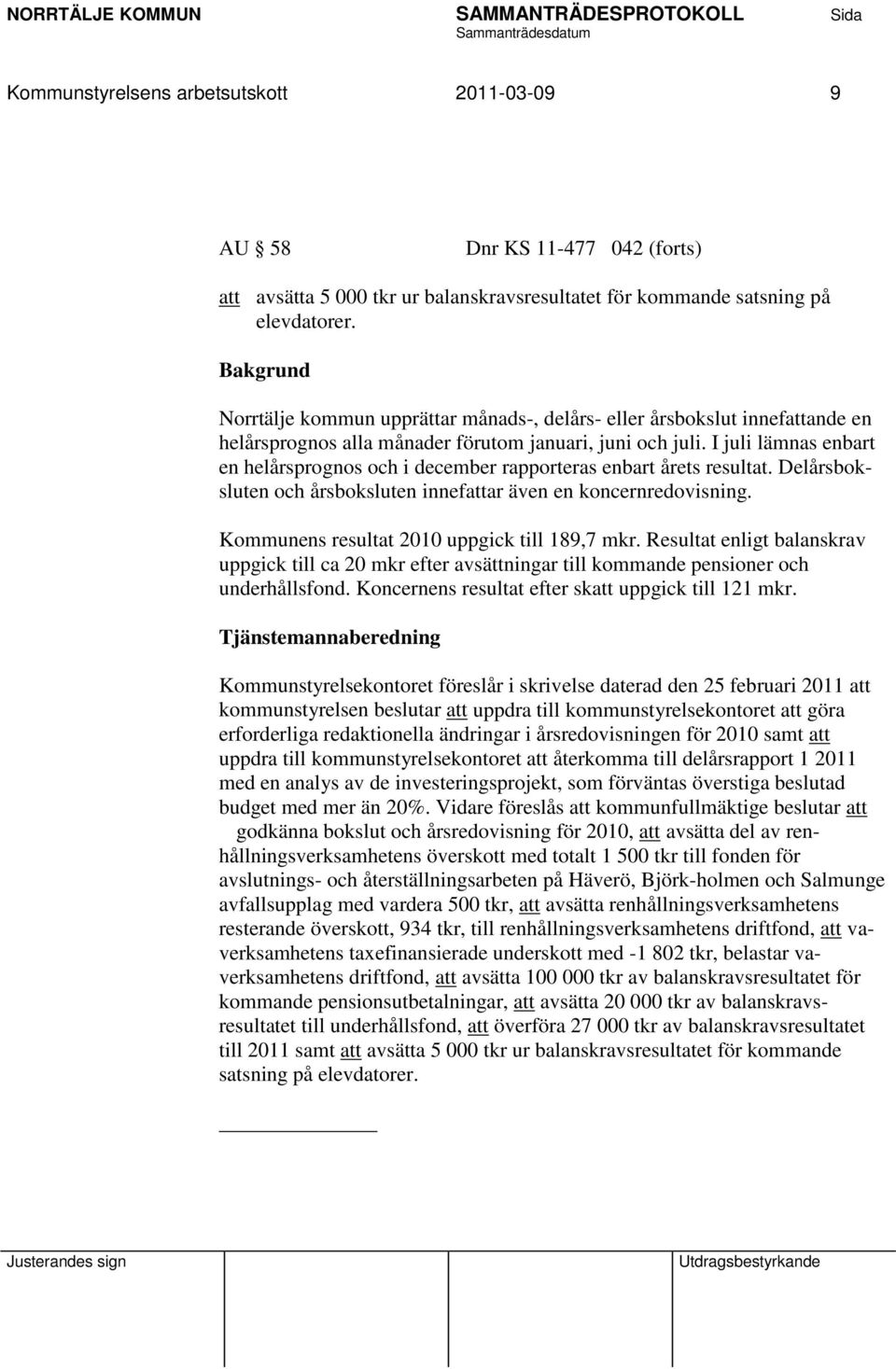 I juli lämnas enbart en helårsprognos och i december rapporteras enbart årets resultat. Delårsboksluten och årsboksluten innefattar även en koncernredovisning.