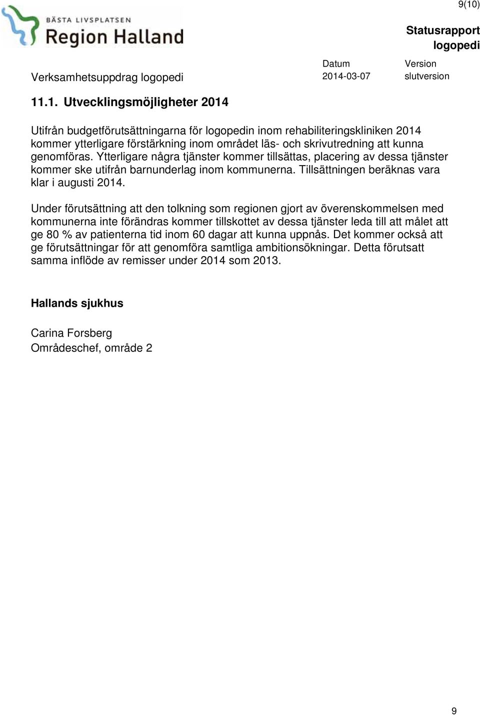 Under förutsättning att den tolkning som regionen gjort av överenskommelsen med kommunerna inte förändras kommer tillskottet av dessa tjänster leda till att målet att ge 80 % av patienterna tid inom