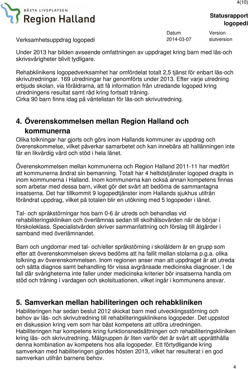 Efter varje utredning erbjuds skolan, via föräldrarna, att få information från utredande logoped kring utredningens resultat samt råd kring fortsatt träning.