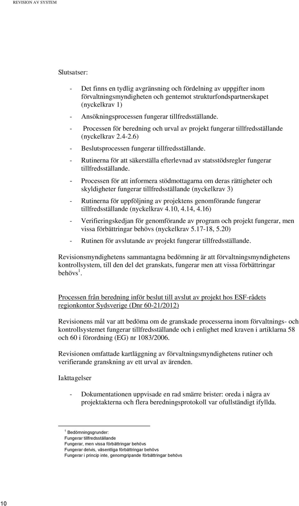 - Rutinerna för att säkerställa efterlevnad av statsstödsregler fungerar tillfredsställande.