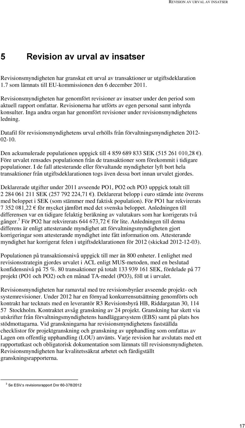 Revisionerna har utförts av egen personal samt inhyrda konsulter. Inga andra organ har genomfört revisioner under revisionsmyndighetens ledning.