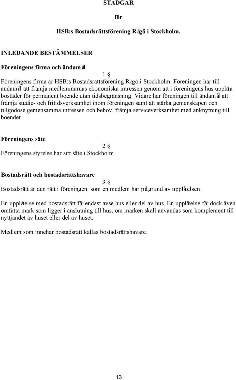 Vidare har föreningen till ändamål att främja studie- och fritidsverksamhet inom föreningen samt att stärka gemenskapen och tillgodose gemensamma intressen och behov, främja serviceverksamhet med