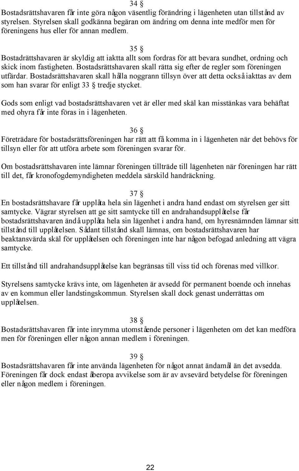 35 Bostadrättshavaren är skyldig att iaktta allt som fordras för att bevara sundhet, ordning och skick inom fastigheten. Bostadsrättshavaren skall rätta sig efter de regler som föreningen utfärdar.