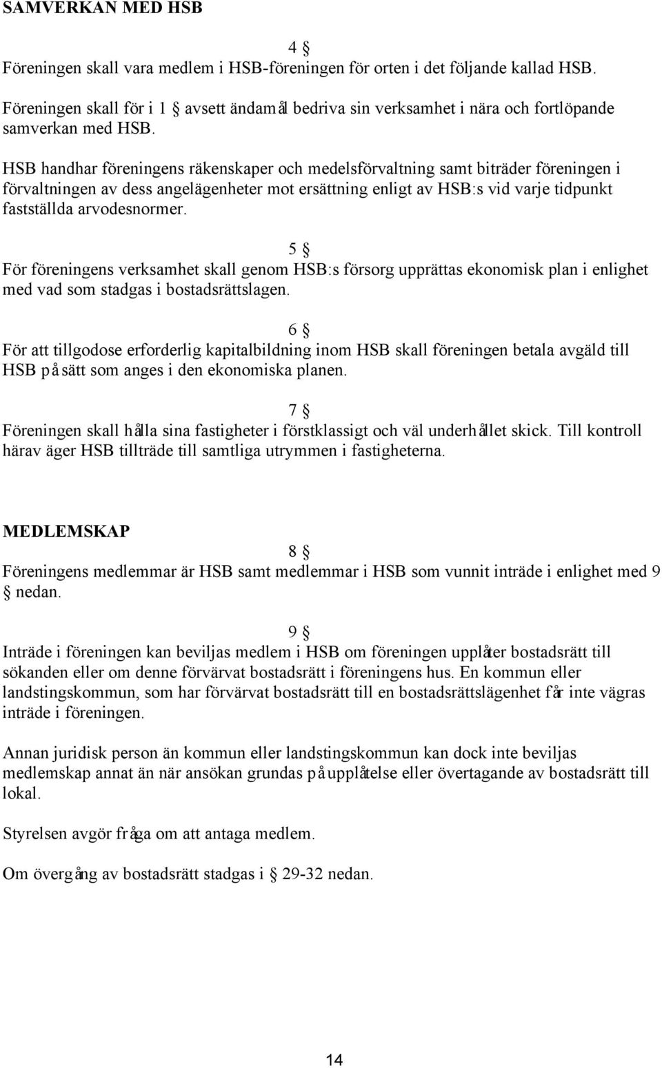 HSB handhar föreningens räkenskaper och medelsförvaltning samt biträder föreningen i förvaltningen av dess angelägenheter mot ersättning enligt av HSB:s vid varje tidpunkt fastställda arvodesnormer.