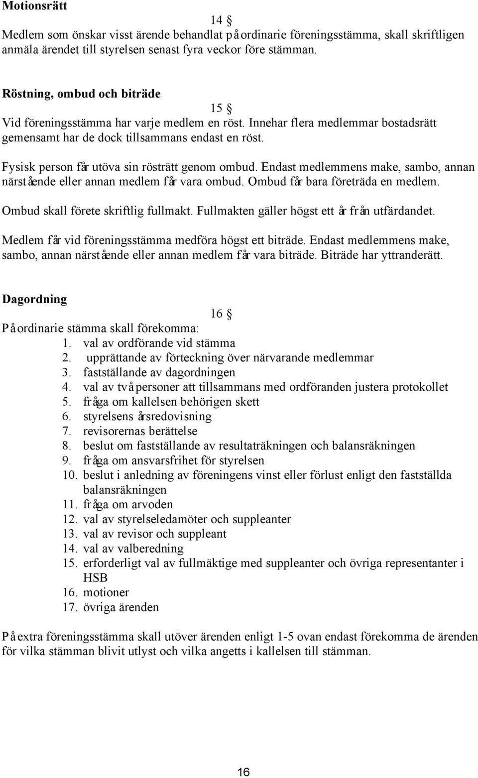 Fysisk person får utöva sin rösträtt genom ombud. Endast medlemmens make, sambo, annan närstående eller annan medlem får vara ombud. Ombud får bara företräda en medlem.