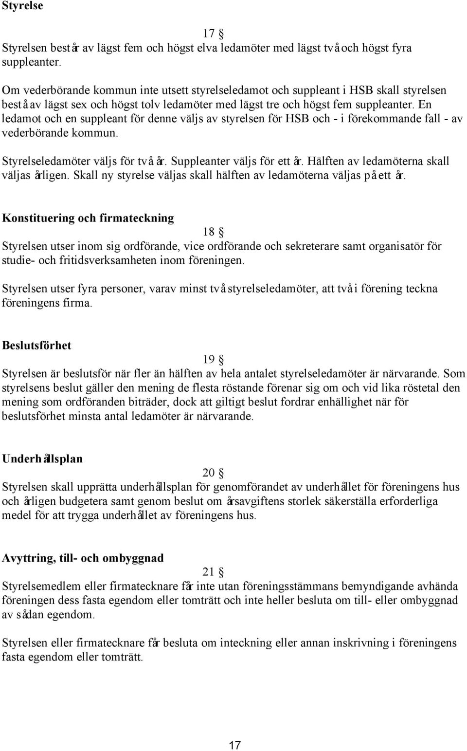 En ledamot och en suppleant för denne väljs av styrelsen för HSB och - i förekommande fall - av vederbörande kommun. Styrelseledamöter väljs för två år. Suppleanter väljs för ett år.