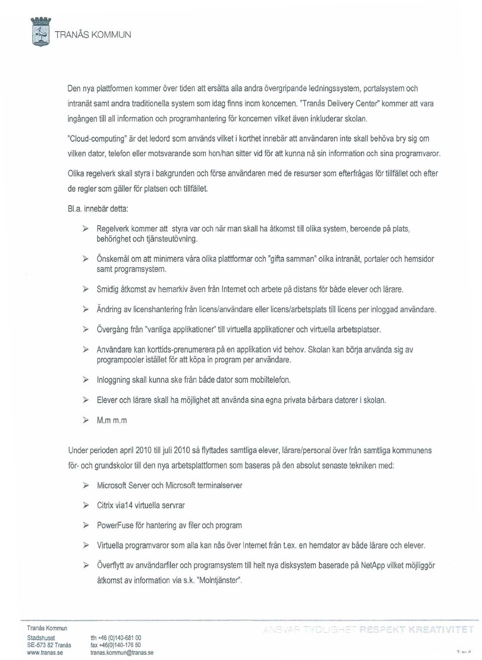 "Cloud-computing" ärdet ledord som används vilket i korthet innebär att användaren inte skall behöva bry sig om vilken dator, telefon eller motsvarande som hon/han sitter vid för att kunna nåsin