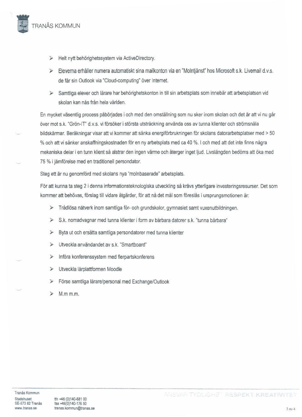 En mycket väsentlig process påbörjades i och med den omställning som nu sker inom skolan och det ärattvi nu går över mot s.k. "Grön-II" d.v.s. vi försöker i största utsträckning använda oss avtunna klienter och strömsnåla bildskärmar.