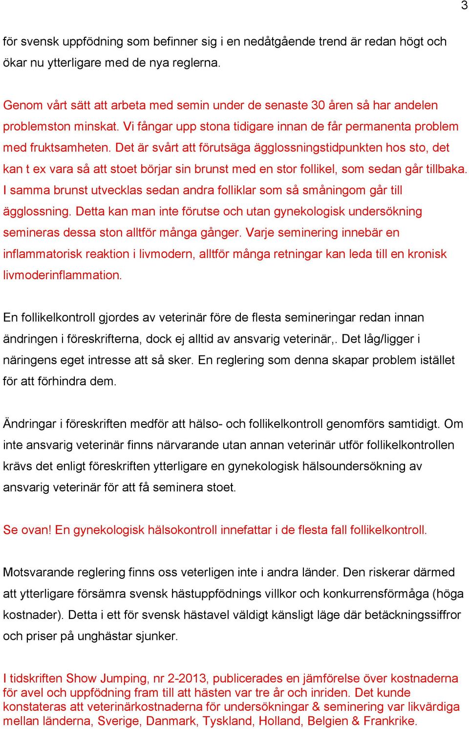 Det är svårt att förutsäga ägglossningstidpunkten hos sto, det kan t ex vara så att stoet börjar sin brunst med en stor follikel, som sedan går tillbaka.