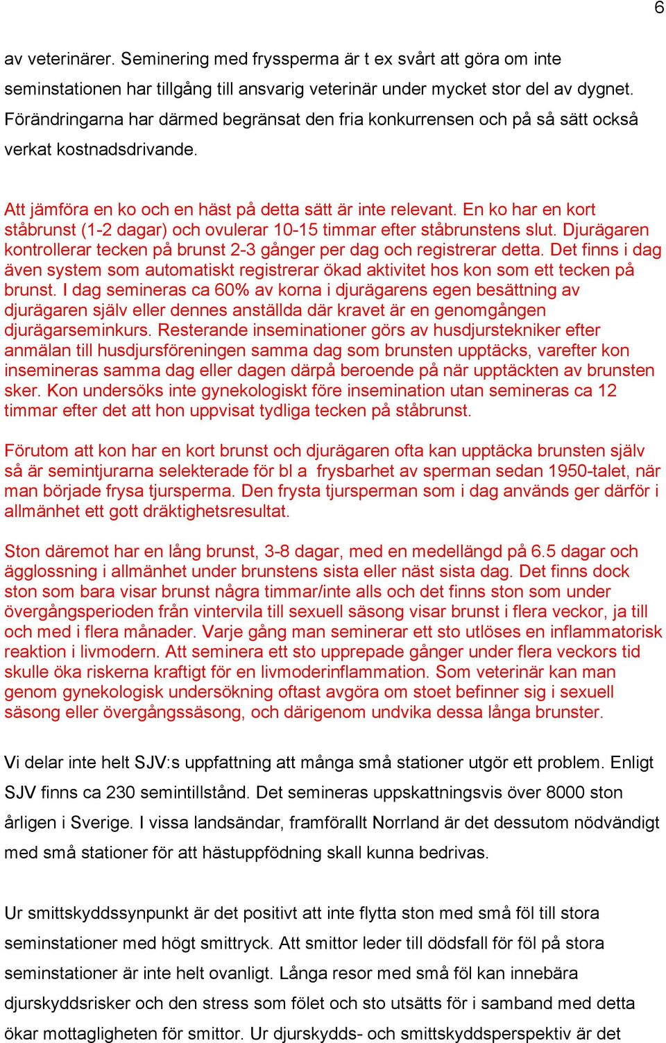 En ko har en kort ståbrunst (1-2 dagar) och ovulerar 10-15 timmar efter ståbrunstens slut. Djurägaren kontrollerar tecken på brunst 2-3 gånger per dag och registrerar detta.