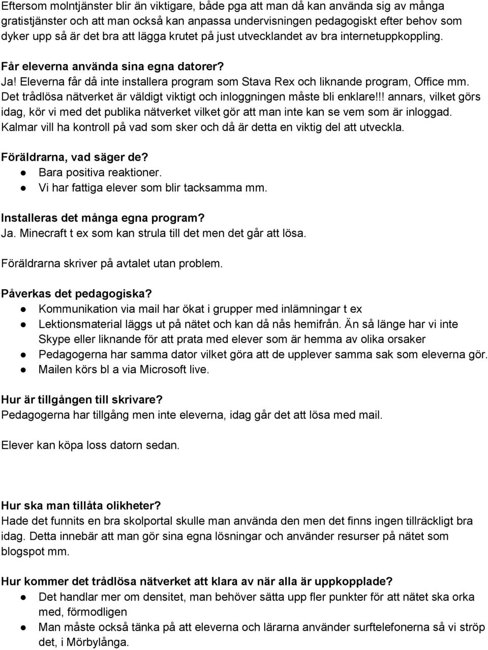 Det trådlösa nätverket är väldigt viktigt och inloggningen måste bli enklare!!! annars, vilket görs idag, kör vi med det publika nätverket vilket gör att man inte kan se vem som är inloggad.