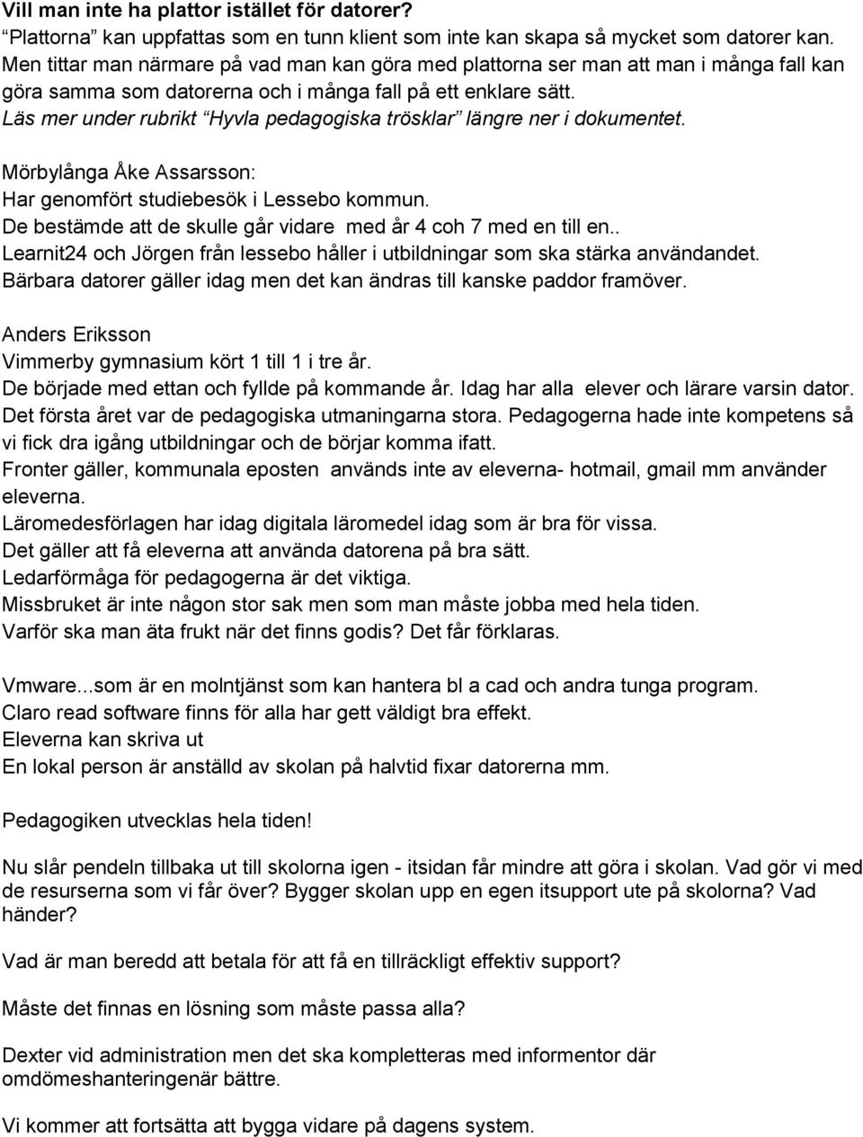 Läs mer under rubrikt Hyvla pedagogiska trösklar längre ner i dokumentet. Mörbylånga Åke Assarsson: Har genomfört studiebesök i Lessebo kommun.