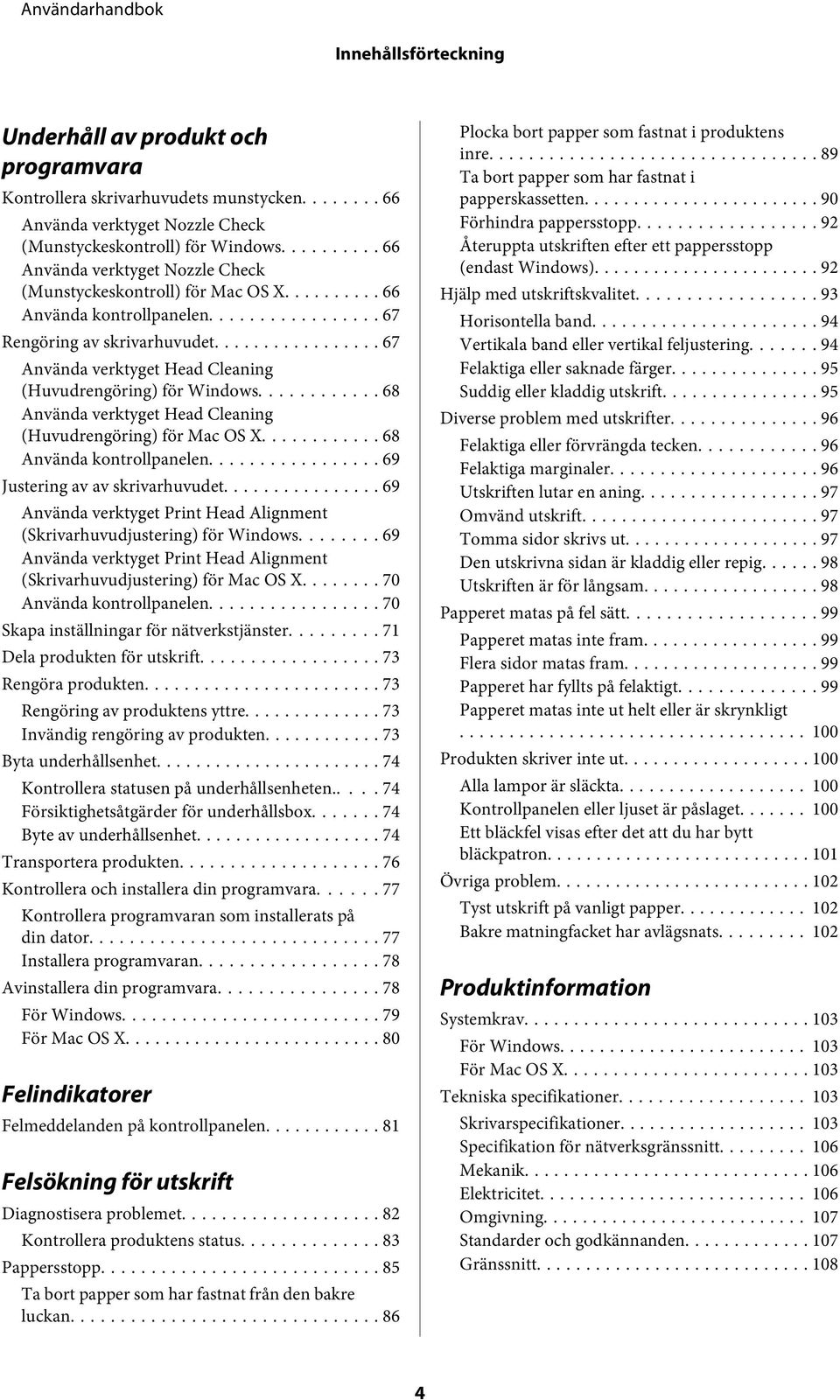 .. 68 Använda verktyget Head Cleaning (Huvudrengöring) för Mac OS X... 68 Använda kontrollpanelen... 69 Justering av av skrivarhuvudet.