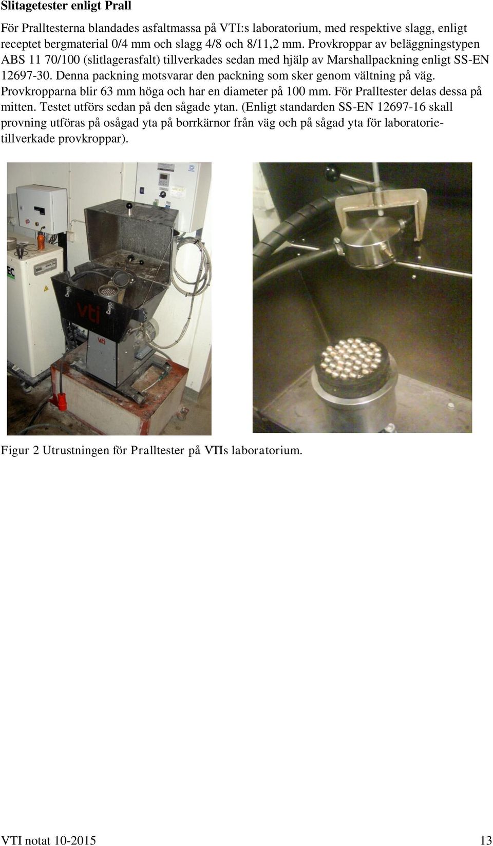 Denna packning motsvarar den packning som sker genom vältning på väg. Provkropparna blir 63 mm höga och har en diameter på 100 mm. För Pralltester delas dessa på mitten.