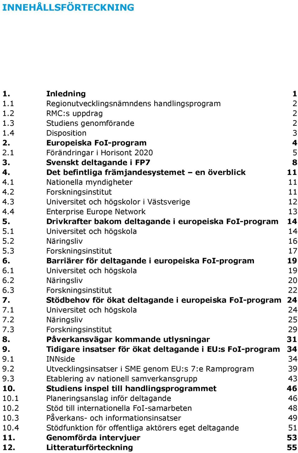 3 Universitet och högskolor i Västsverige 12 4.4 Enterprise Europe Network 13 5. Drivkrafter bakom deltagande i europeiska FoI-program 14 5.1 Universitet och högskola 14 5.2 Näringsliv 16 5.