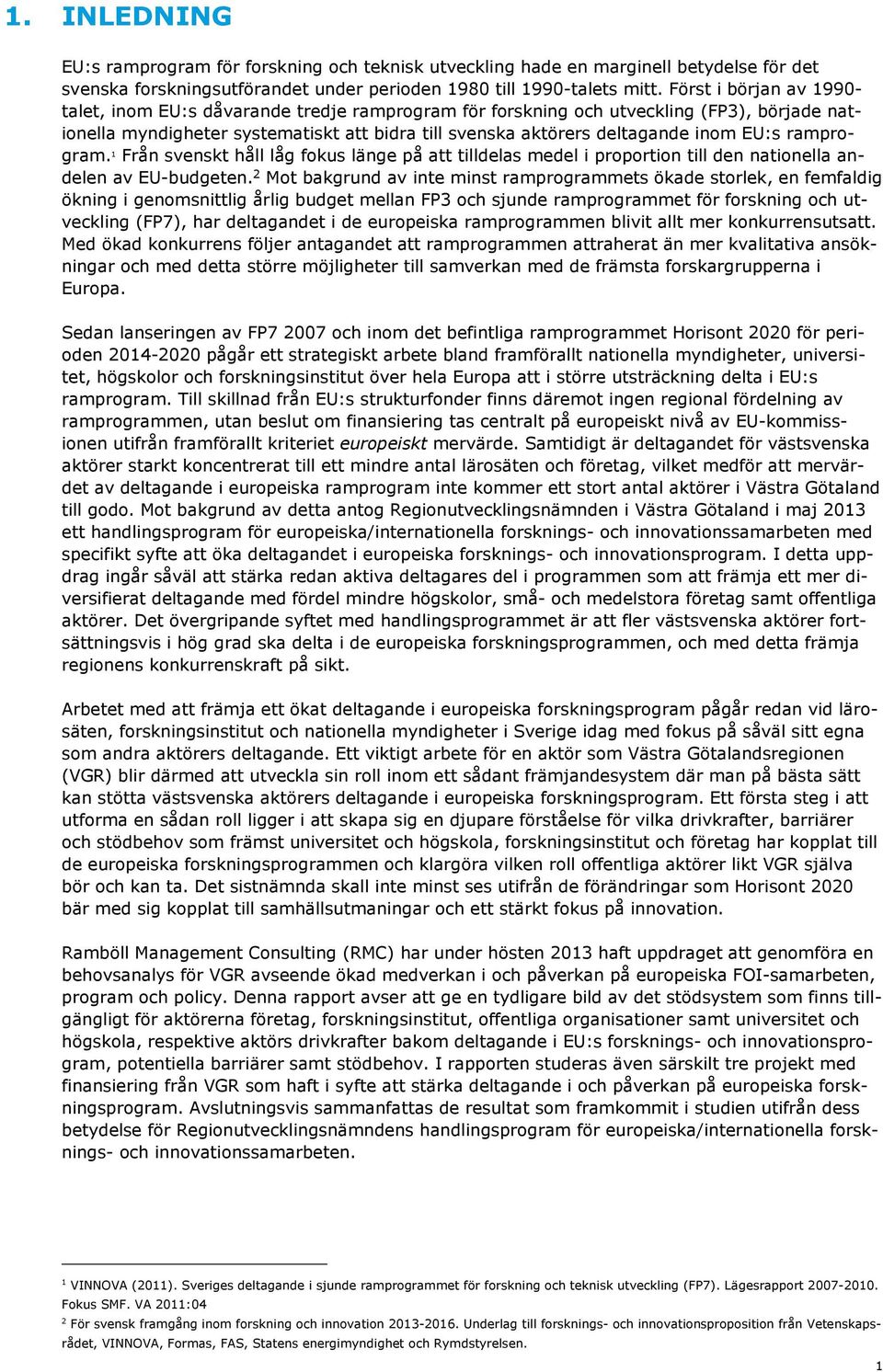 EU:s ramprogram. 1 Från svenskt håll låg fokus länge på att tilldelas medel i proportion till den nationella andelen av EU-budgeten.