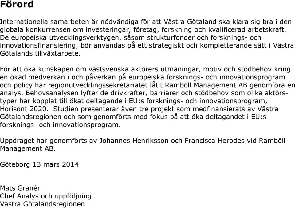 För att öka kunskapen om västsvenska aktörers utmaningar, motiv och stödbehov kring en ökad medverkan i och påverkan på europeiska forsknings- och innovationsprogram och policy har