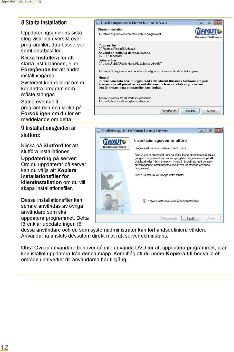 Stäng eventuellt programmen och klicka på Försök igen om du för ett meddelande om detta. 9 Installationsguiden är slutförd: Klicka på Slutförd för att slutföra installationen.